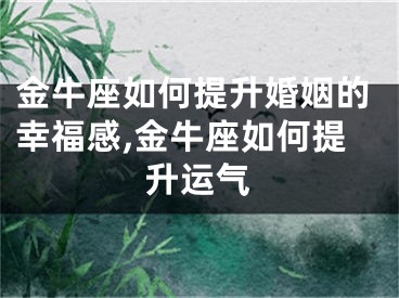 金牛座如何提升婚姻的幸福感,金牛座如何提升运气