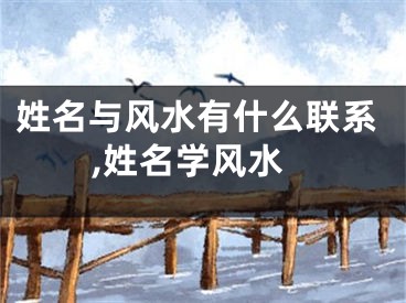 姓名与风水有什么联系,姓名学风水