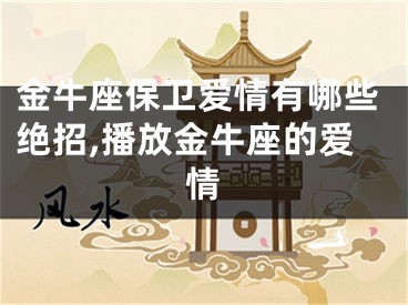 金牛座保卫爱情有哪些绝招,播放金牛座的爱情