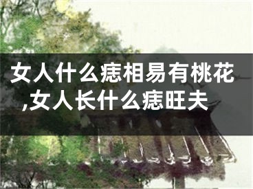 女人什么痣相易有桃花,女人长什么痣旺夫