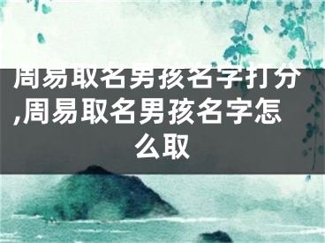 周易取名男孩名字打分,周易取名男孩名字怎么取