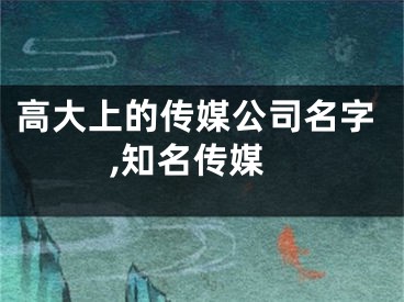 高大上的传媒公司名字,知名传媒