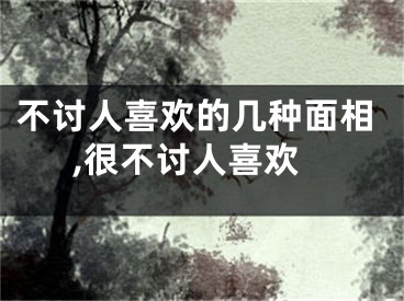 不讨人喜欢的几种面相,很不讨人喜欢