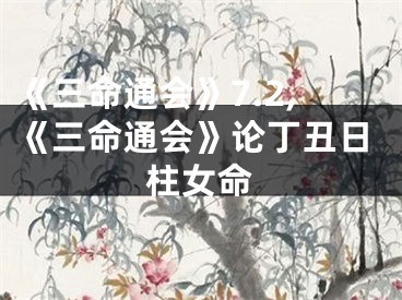 《三命通会》7.2,《三命通会》论丁丑日柱女命