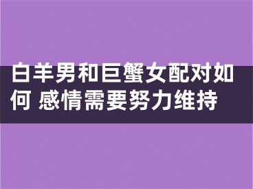 白羊男和巨蟹女配对如何 感情需要努力维持