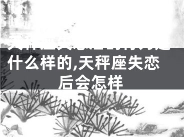 天秤座失恋后的行为是什么样的,天秤座失恋后会怎样