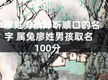 廖姓男孩好听顺口的名字 属兔廖姓男孩取名100分