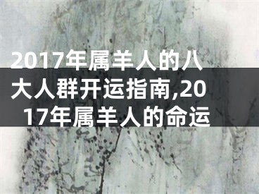2017年属羊人的八大人群开运指南,2017年属羊人的命运