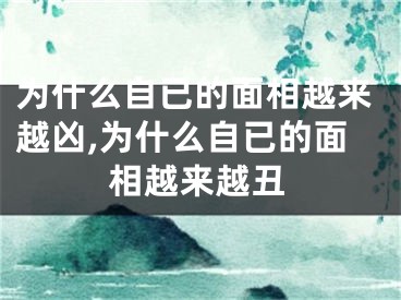 为什么自已的面相越来越凶,为什么自已的面相越来越丑