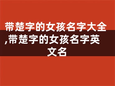 带楚字的女孩名字大全,带楚字的女孩名字英文名