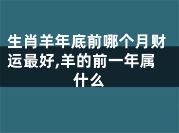 生肖羊年底前哪个月财运最好,羊的前一年属什么