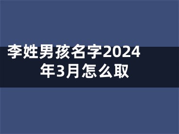 李姓男孩名字2024年3月怎么取