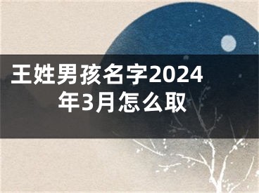王姓男孩名字2024年3月怎么取