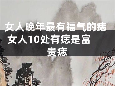 女人晚年最有福气的痣 女人10处有痣是富贵痣