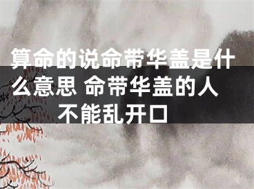 算命的说命带华盖是什么意思 命带华盖的人不能乱开口 