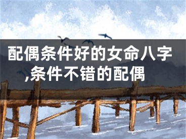 配偶条件好的女命八字,条件不错的配偶