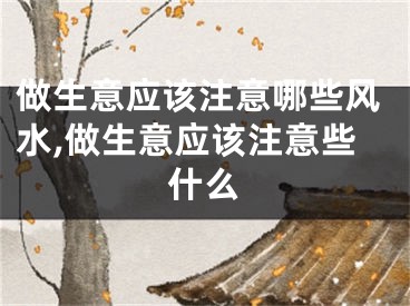 做生意应该注意哪些风水,做生意应该注意些什么
