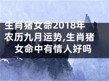 生肖猪女命2018年农历九月运势,生肖猪女命中有情人好吗