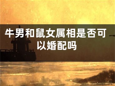 牛男和鼠女属相是否可以婚配吗