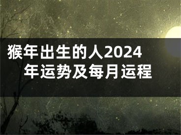 猴年出生的人2024年运势及每月运程
