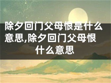 除夕回门父母恨是什么意思,除夕回门父母恨什么意思