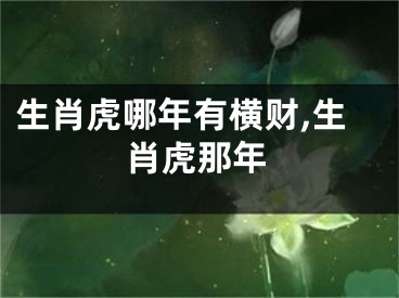 生肖虎哪年有横财,生肖虎那年