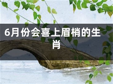 6月份会喜上眉梢的生肖