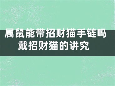 属鼠能带招财猫手链吗 戴招财猫的讲究