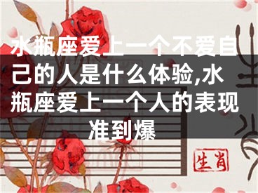 水瓶座爱上一个不爱自己的人是什么体验,水瓶座爱上一个人的表现 准到爆
