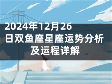 2024年12月26日双鱼座星座运势分析及运程详解