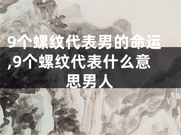 9个螺纹代表男的命运,9个螺纹代表什么意思男人