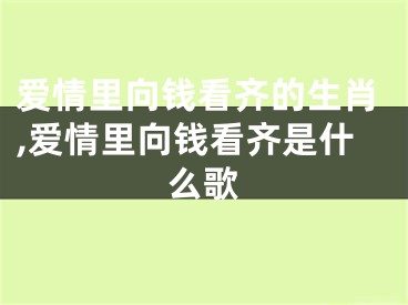 爱情里向钱看齐的生肖,爱情里向钱看齐是什么歌