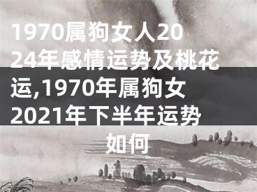 1970属狗女人2024年感情运势及桃花运,1970年属狗女2021年下半年运势如何