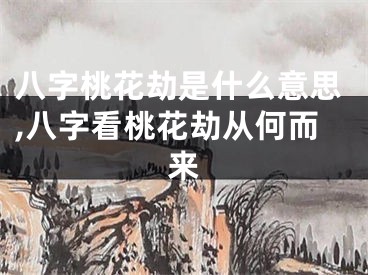 八字桃花劫是什么意思,八字看桃花劫从何而来