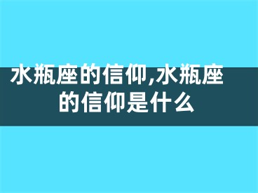 水瓶座的信仰,水瓶座的信仰是什么