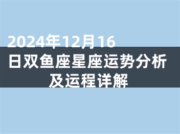2024年12月16日双鱼座星座运势分析及运程详解