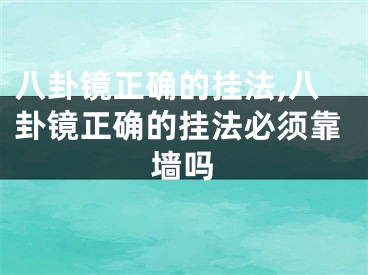 八卦镜正确的挂法,八卦镜正确的挂法必须靠墙吗