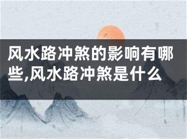 风水路冲煞的影响有哪些,风水路冲煞是什么
