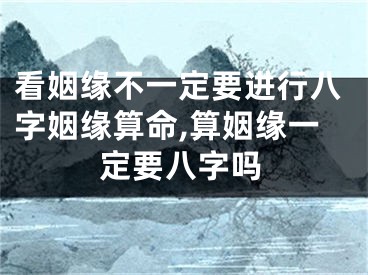 看姻缘不一定要进行八字姻缘算命,算姻缘一定要八字吗