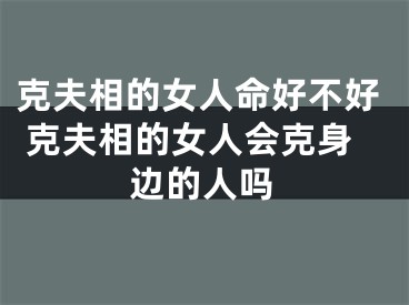 克夫相的女人命好不好 克夫相的女人会克身边的人吗