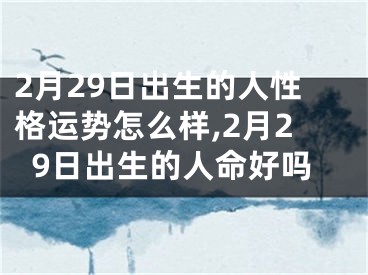 2月29日出生的人性格运势怎么样,2月29日出生的人命好吗