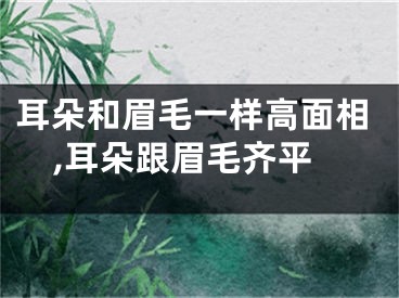 耳朵和眉毛一样高面相,耳朵跟眉毛齐平