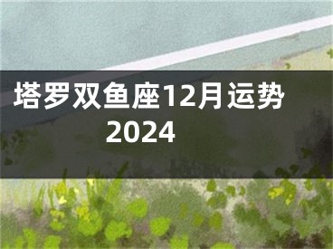 塔罗双鱼座12月运势2024