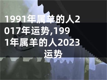 1991年属羊的人2017年运势,1991年属羊的人2023运势