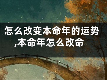 怎么改变本命年的运势,本命年怎么改命