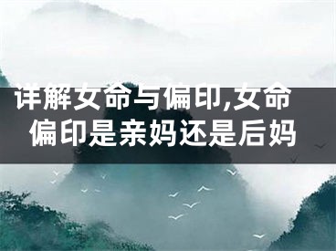 详解女命与偏印,女命偏印是亲妈还是后妈