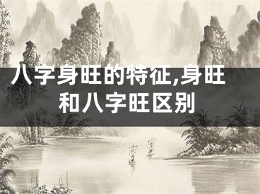 八字身旺的特征,身旺和八字旺区别