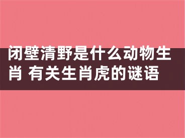 闭壁清野是什么动物生肖 有关生肖虎的谜语