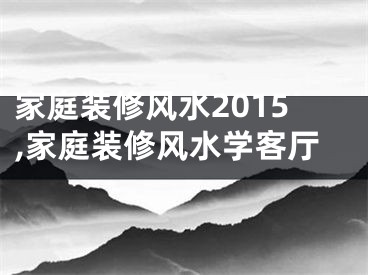 家庭装修风水2015,家庭装修风水学客厅