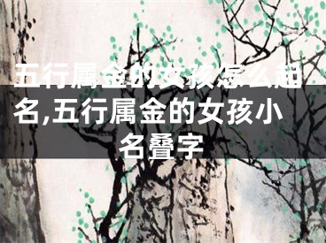 五行属金的女孩怎么起名,五行属金的女孩小名叠字